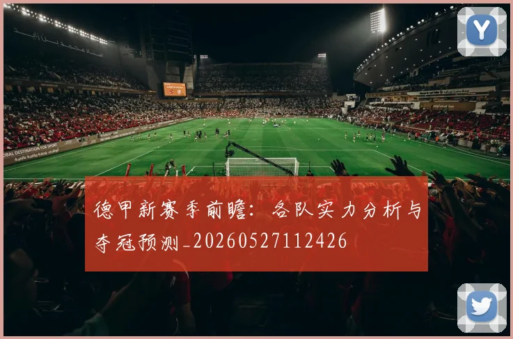 德甲新赛季前瞻:各队实力分析与夺冠预测_20260527112426