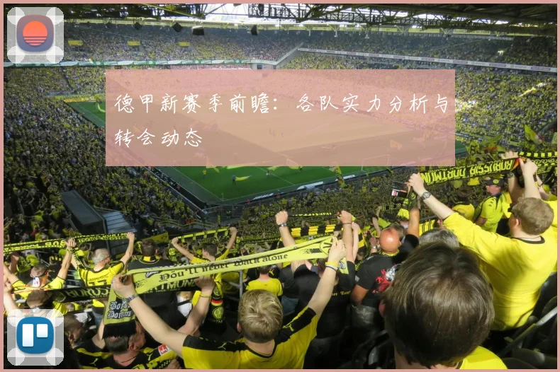 德甲新赛季前瞻：各队实力分析与转会动态